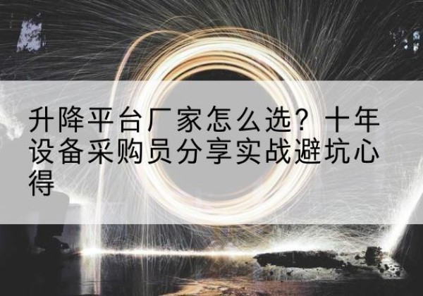 牟平升降平台厂家-怎么选？十年设备采购员分享实战避坑心得