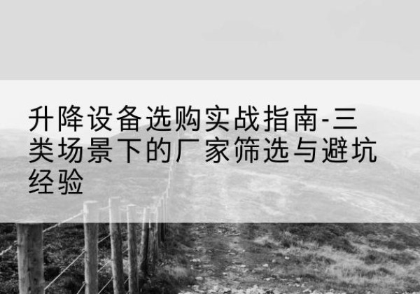 牟平移动式升降机厂家推荐-升降设备选购实战指南-三类场景下的厂家筛选与避坑经验