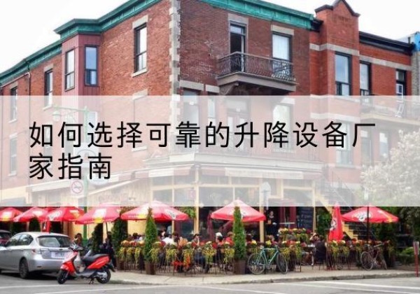 牟平电动升降机厂家-如何选择可靠的升降设备厂家指南